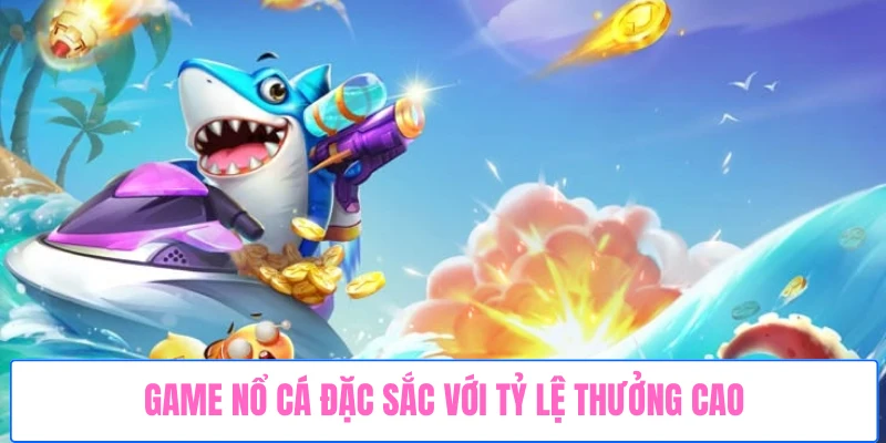 game-no-ca-dac-sac-voi-ty-le-thuong-cao
