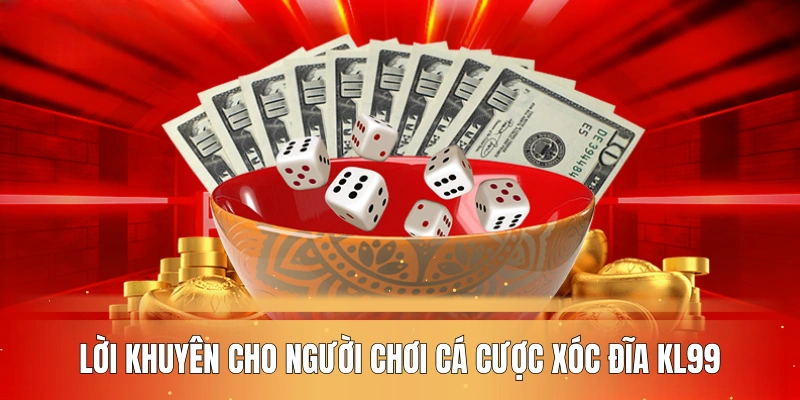 loi-khuyen-cho-nguoi-choi-ca-cuoc-xoc-dia-kl99-hieu-qua