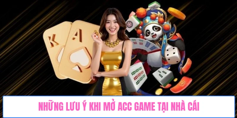 nhung-luu-y-khi-mo-acc-game-tai-nha-cai