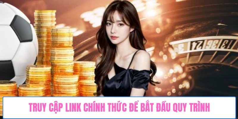 truy-cap-link-chinh-thuc-de-bat-dau-quy-trinh